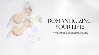 Romanticizing Your Life Starts Here: A Valentine’s Engagement Story