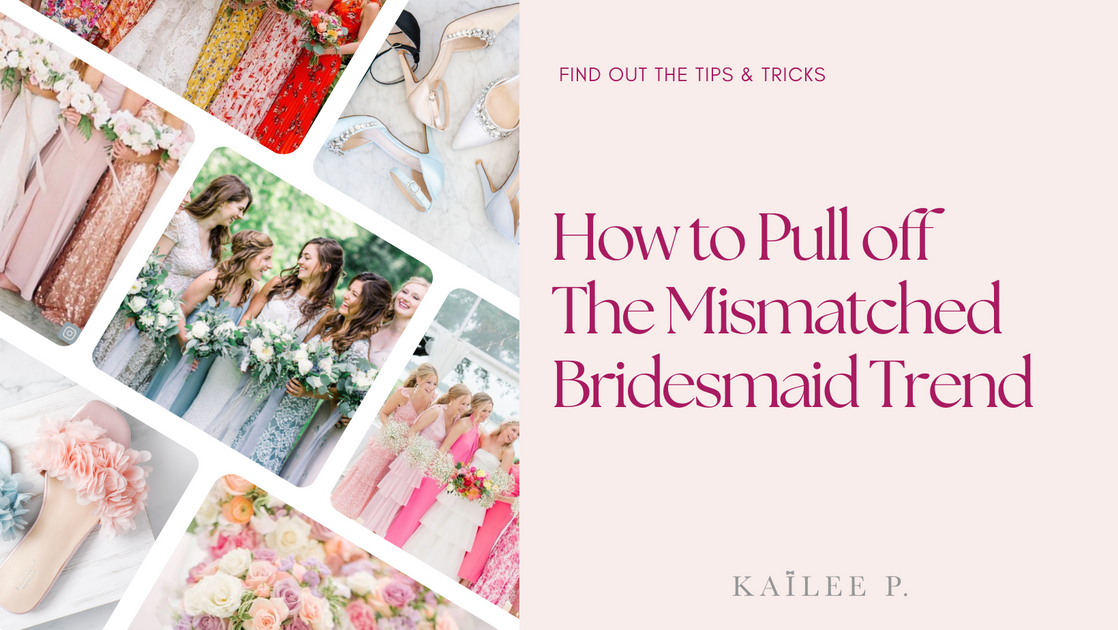How to Pull off the Mismatched Bridesmaid Trend – Kailee P. Inc.